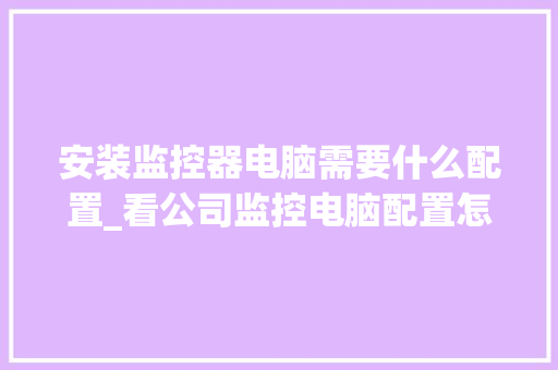 安装监控器电脑需要什么配置_看公司监控电脑配置怎么看的 安装监控器电脑需要什么配置_看公司监控电脑配置怎么看的