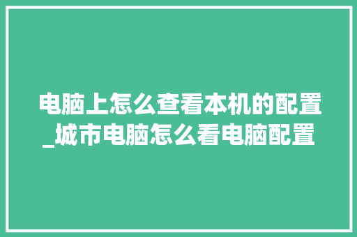 电脑上怎么查看本机的配置_城市电脑怎么看电脑配置参数 电脑上怎么查看本机的配置_城市电脑怎么看电脑配置参数