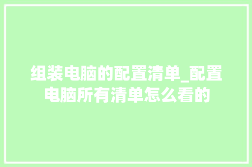 组装电脑的配置清单_配置电脑所有清单怎么看的