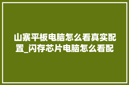 山寨平板电脑怎么看真实配置_闪存芯片电脑怎么看配置参数