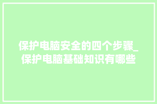 保护电脑安全的四个步骤_保护电脑基础知识有哪些