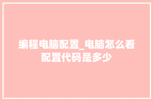 编程电脑配置_电脑怎么看配置代码是多少