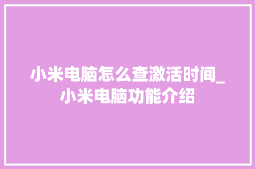 小米电脑怎么查激活时间_小米电脑功能介绍