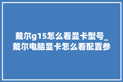 戴尔g15怎么看显卡型号_戴尔电脑显卡怎么看配置参数