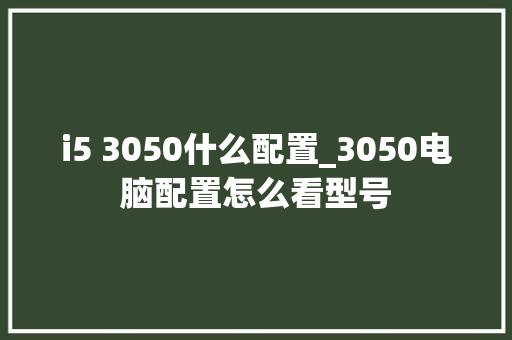 i5 3050什么配置_3050电脑配置怎么看型号