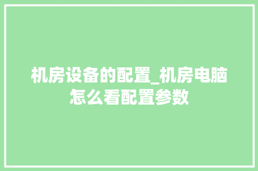 机房设备的配置_机房电脑怎么看配置参数