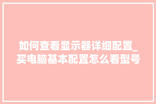 如何查看显示器详细配置_买电脑基本配置怎么看型号 如何查看显示器详细配置_买电脑基本配置怎么看型号