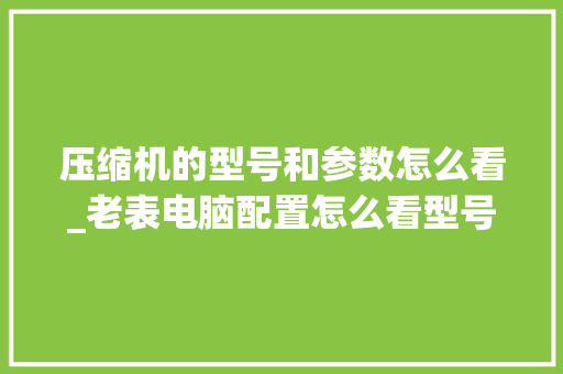 压缩机的型号和参数怎么看_老表电脑配置怎么看型号啊