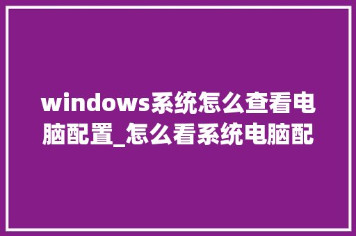 windows系统怎么查看电脑配置_怎么看系统电脑配置参数
