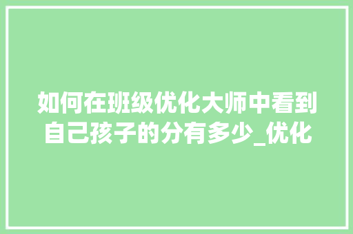 如何在班级优化大师中看到自己孩子的分有多少_优化大师电脑配置怎么看的
