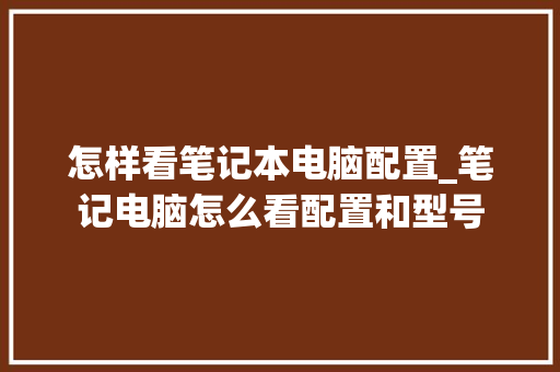 怎样看笔记本电脑配置_笔记电脑怎么看配置和型号