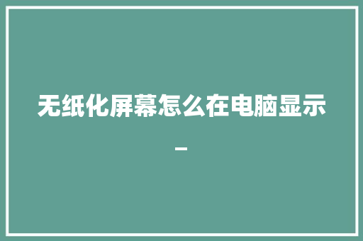 无纸化屏幕怎么在电脑显示_ 电脑故障维修