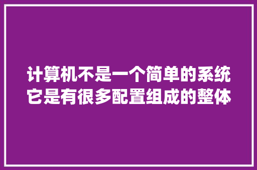 计算机不是一个简单的系统它是有很多配置组成的整体我们看得见摸得着的部分称为什么_怎么看电脑各个配置