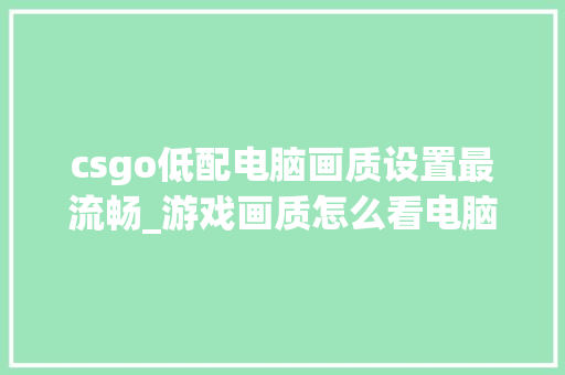 csgo低配电脑画质设置最流畅_游戏画质怎么看电脑配置高低
