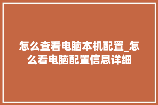 怎么查看电脑本机配置_怎么看电脑配置信息详细