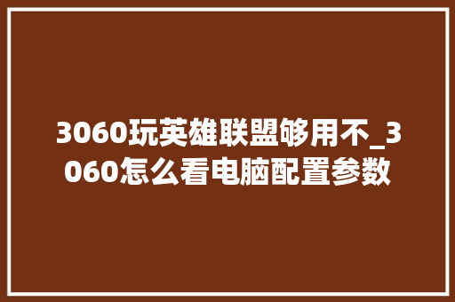 3060玩英雄联盟够用不_3060怎么看电脑配置参数