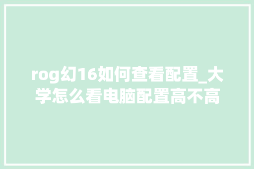 rog幻16如何查看配置_大学怎么看电脑配置高不高