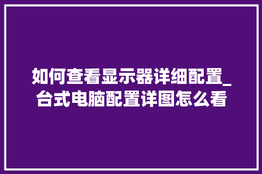 如何查看显示器详细配置_台式电脑配置详图怎么看