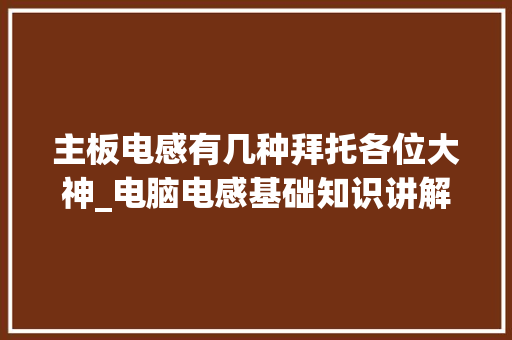 主板电感有几种拜托各位大神_电脑电感基础知识讲解