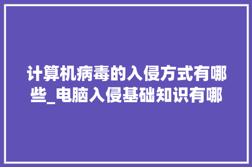 计算机病毒的入侵方式有哪些_电脑入侵基础知识有哪些