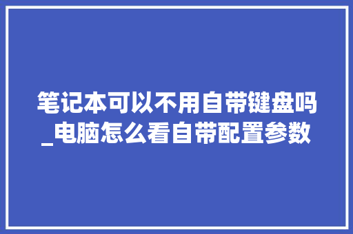 笔记本可以不用自带键盘吗_电脑怎么看自带配置参数