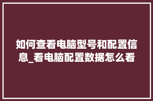 如何查看电脑型号和配置信息_看电脑配置数据怎么看的