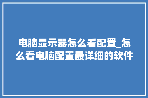 电脑显示器怎么看配置_怎么看电脑配置最详细的软件
