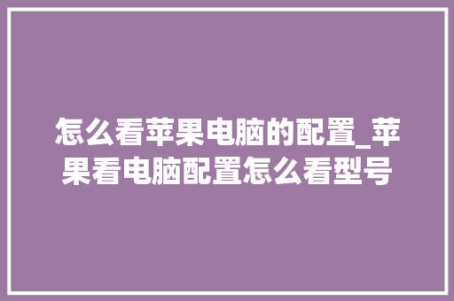怎么看苹果电脑的配置_苹果看电脑配置怎么看型号
