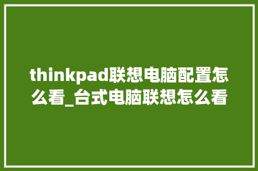 thinkpad联想电脑配置怎么看_台式电脑联想怎么看配置参数