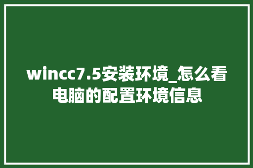 wincc7.5安装环境_怎么看电脑的配置环境信息