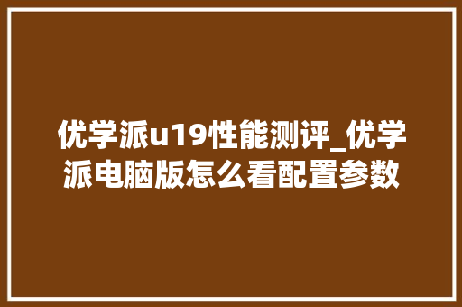 优学派u19性能测评_优学派电脑版怎么看配置参数
