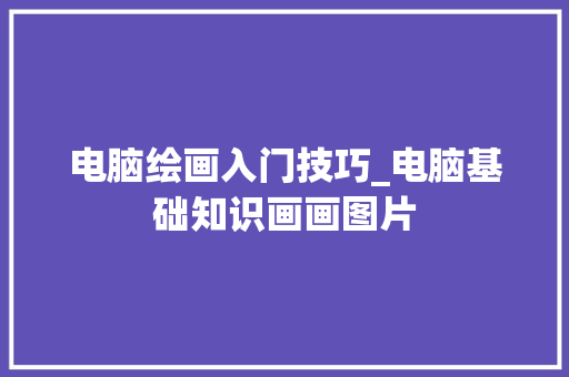 电脑绘画入门技巧_电脑基础知识画画图片