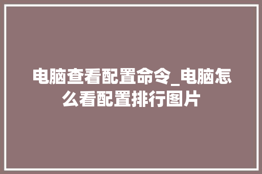 电脑查看配置命令_电脑怎么看配置排行图片