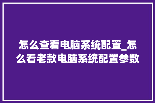 怎么查看电脑系统配置_怎么看老款电脑系统配置参数