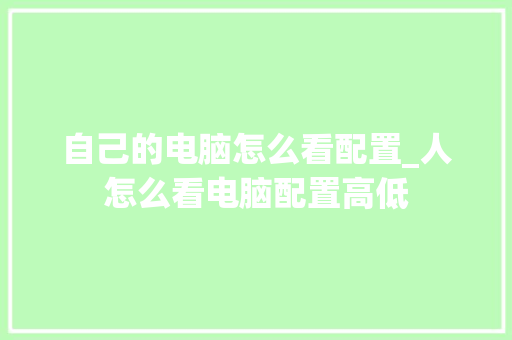 自己的电脑怎么看配置_人怎么看电脑配置高低