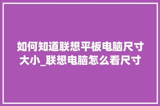如何知道联想平板电脑尺寸大小_联想电脑怎么看尺寸配置参数
