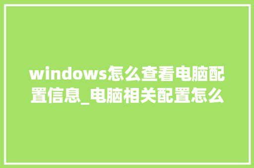 windows怎么查看电脑配置信息_电脑相关配置怎么看的