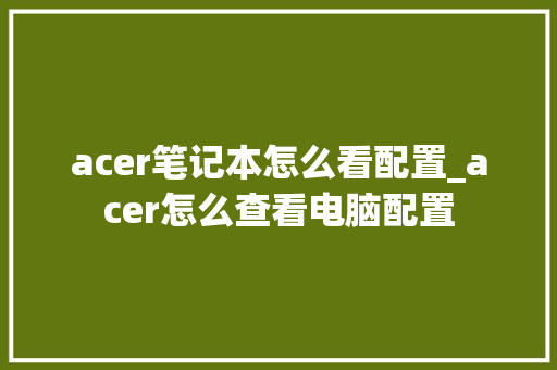 acer笔记本怎么看配置_acer怎么查看电脑配置
