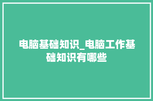 电脑基础知识_电脑工作基础知识有哪些