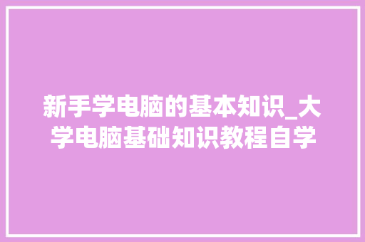 新手学电脑的基本知识_大学电脑基础知识教程自学