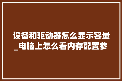 设备和驱动器怎么显示容量_电脑上怎么看内存配置参数