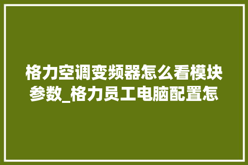 格力空调变频器怎么看模块参数_格力员工电脑配置怎么看的
