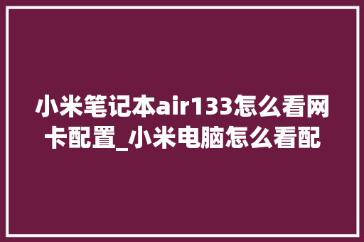 小米笔记本air133怎么看网卡配置_小米电脑怎么看配置和型号