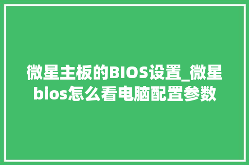 微星主板的BIOS设置_微星bios怎么看电脑配置参数
