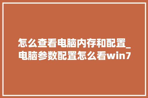 怎么查看电脑内存和配置_电脑参数配置怎么看win7