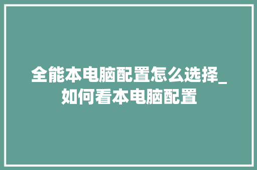 全能本电脑配置怎么选择_如何看本电脑配置