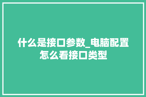 什么是接口参数_电脑配置怎么看接口类型