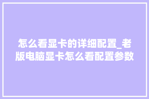 怎么看显卡的详细配置_老版电脑显卡怎么看配置参数