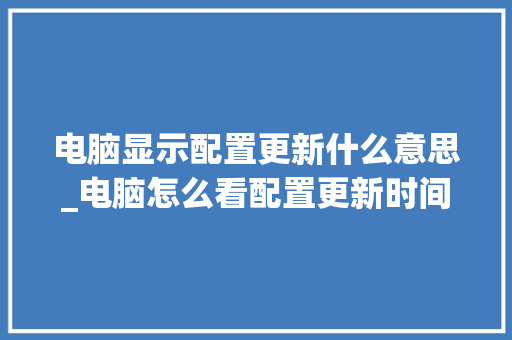 电脑显示配置更新什么意思_电脑怎么看配置更新时间
