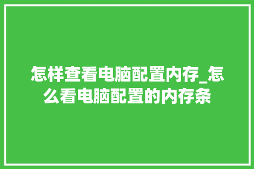 怎样查看电脑配置内存_怎么看电脑配置的内存条